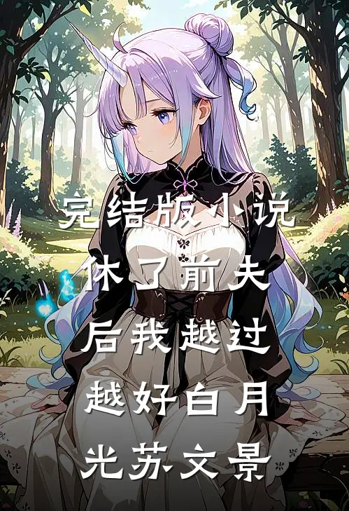 完结版小说休了前夫后我越过越好白月光苏文景