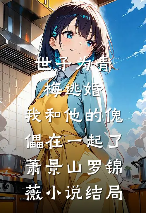 世子为青梅逃婚，我和他的傀儡在一起了萧景山罗锦薇小说结局