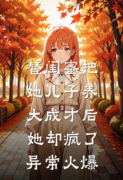 替闺蜜把她儿子养大成才后，她却疯了异常火爆