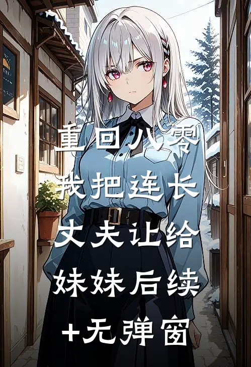 重回八零：我把连长丈夫让给妹妹后续+无弹窗