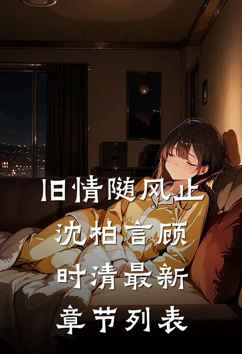 旧情随风止沈柏言顾时清最新章节列表