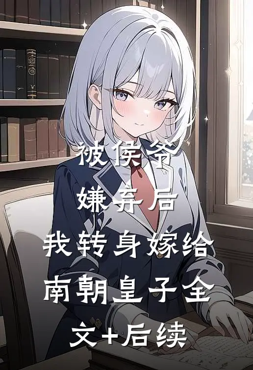 被侯爷嫌弃后，我转身嫁给南朝皇子全文+后续