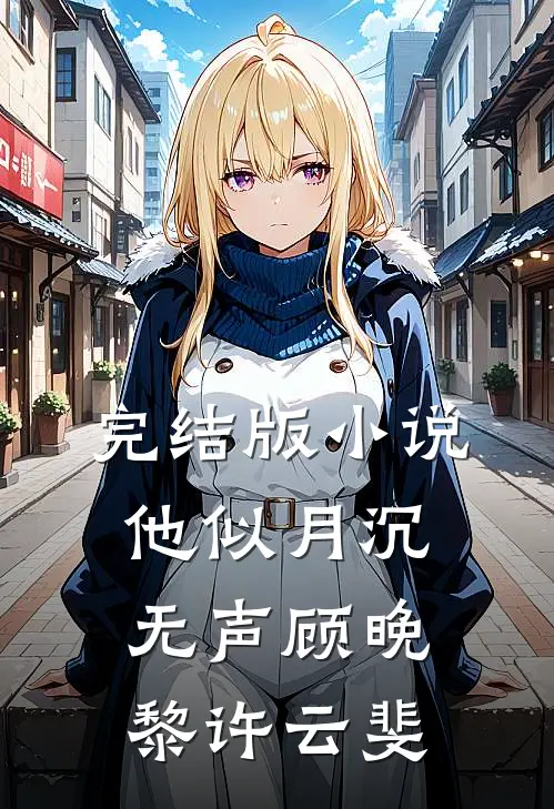 完结版小说他似月沉无声顾晚黎许云斐