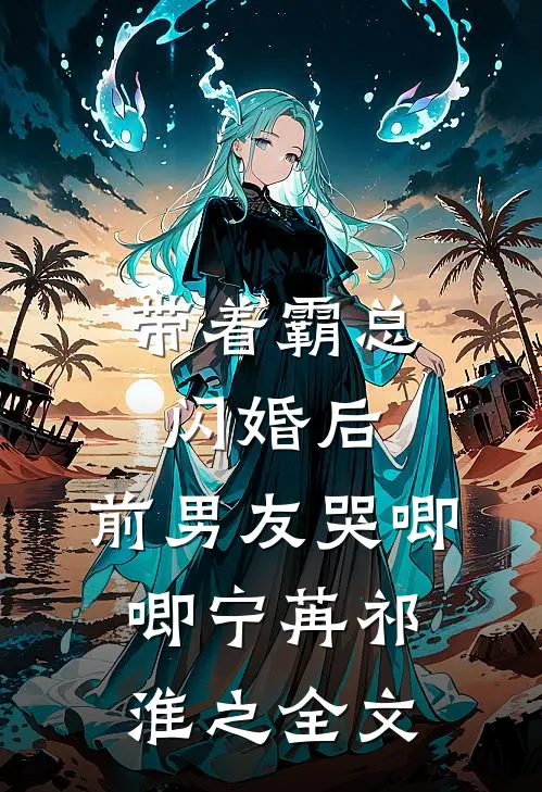 带着霸总闪婚后，前男友哭唧唧宁苒祁淮之全文
