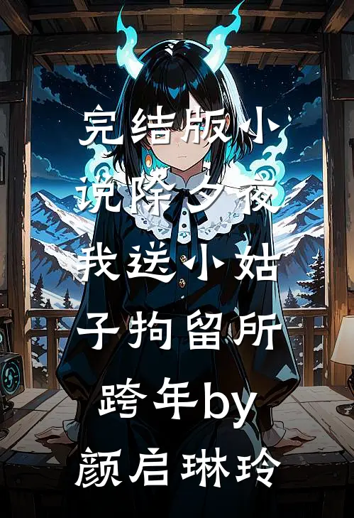完结版小说除夕夜，我送小姑子拘留所跨年by颜启琳玲