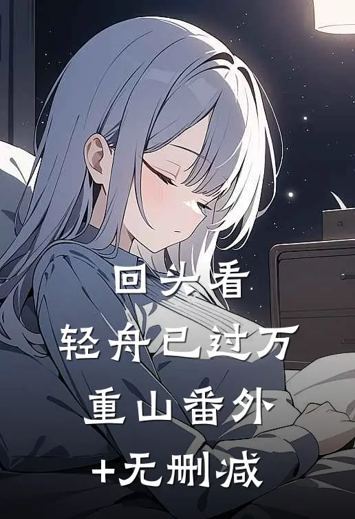 回头看，轻舟已过万重山番外+无删减