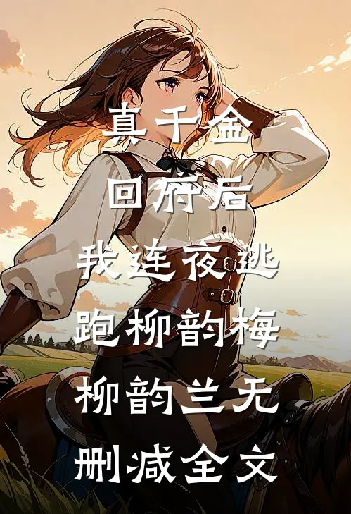 真千金回府后，我连夜逃跑柳韵梅柳韵兰无删减全文