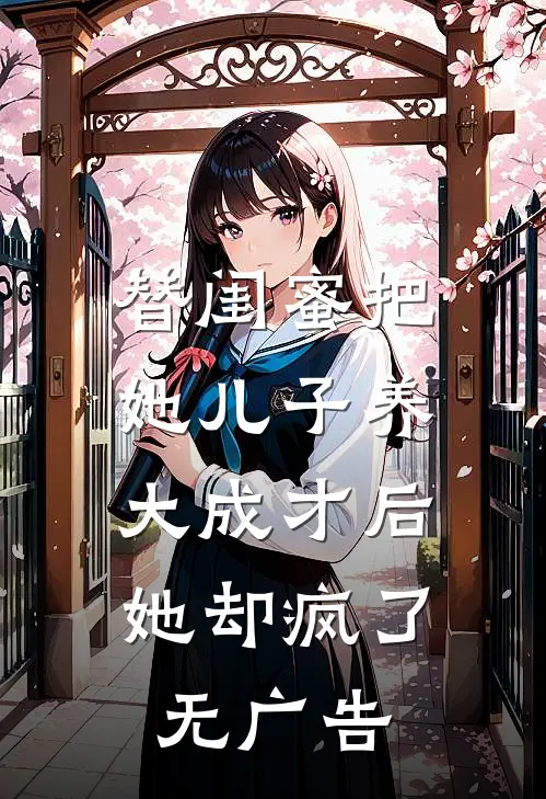 替闺蜜把她儿子养大成才后，她却疯了无广告