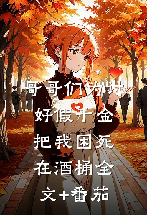哥哥们为讨好假千金，把我困死在酒桶全文+番茄