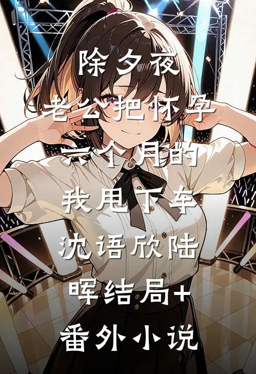 除夕夜，老公把怀孕六个月的我甩下车沈语欣陆晖结局+番外小说