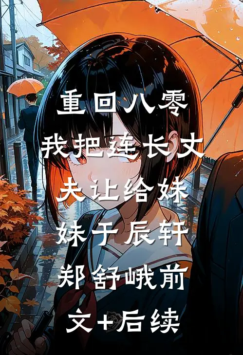 重回八零：我把连长丈夫让给妹妹于辰轩郑舒峨前文+后续