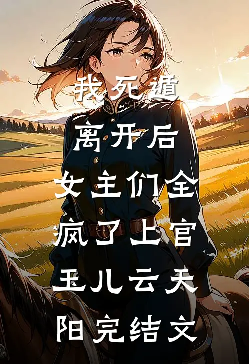 我死遁离开后，女主们全疯了上官玉儿云天阳完结文