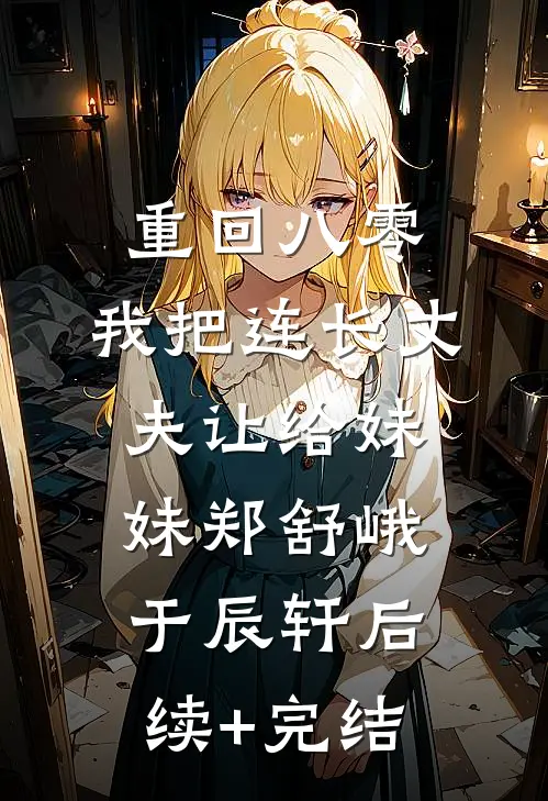 重回八零：我把连长丈夫让给妹妹郑舒峨于辰轩后续+完结