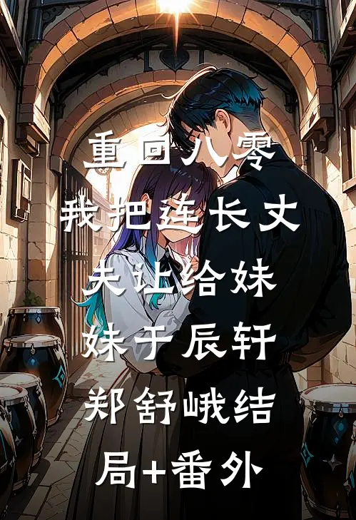 重回八零：我把连长丈夫让给妹妹于辰轩郑舒峨结局+番外