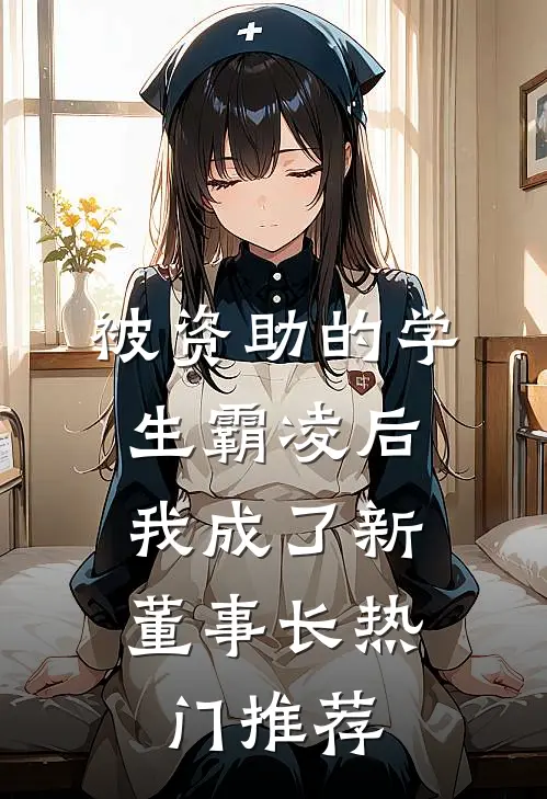 被资助的学生霸凌后，我成了新董事长热门推荐