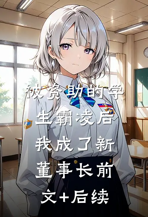 被资助的学生霸凌后，我成了新董事长前文+后续