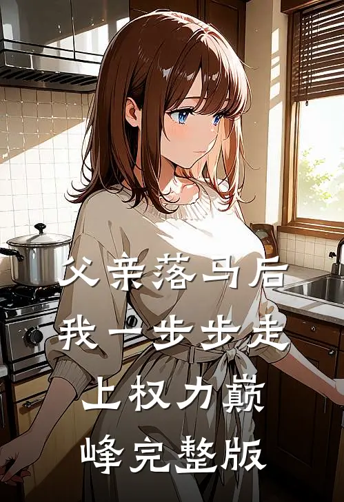 父亲落马后，我一步步走上权力巅峰完整版