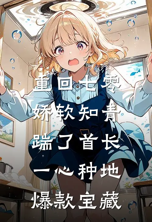 重回七零，娇软知青踹了首长一心种地爆款宝藏