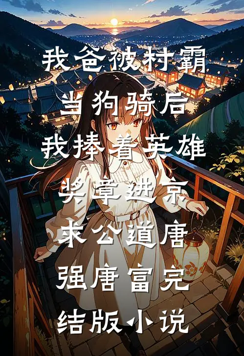 我爸被村霸当狗骑后，我捧着英雄奖章进京求公道唐强唐富完结版小说