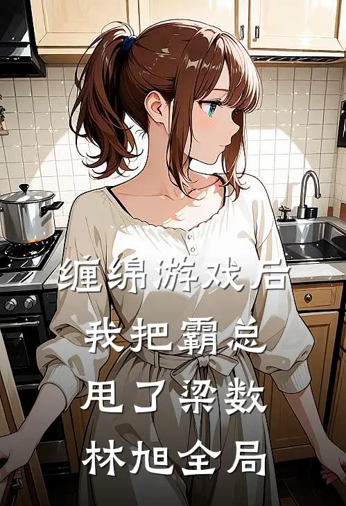 缠绵游戏后，我把霸总甩了梁数林旭全局