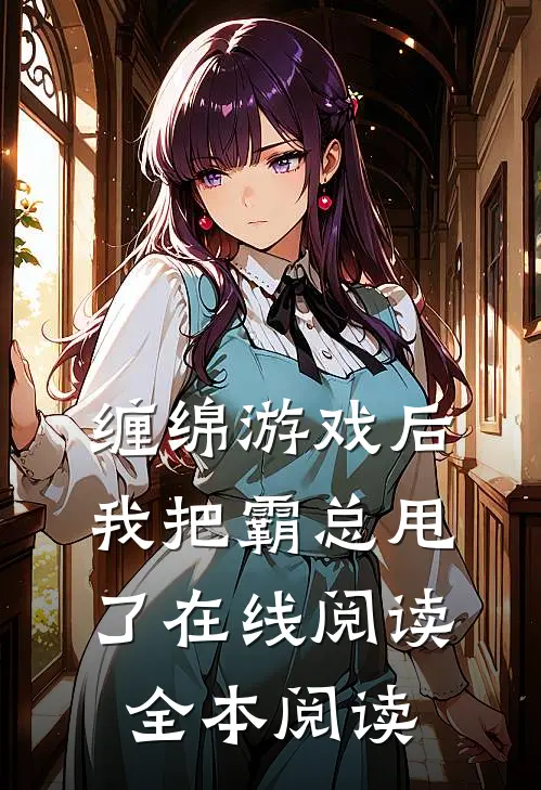 缠绵游戏后，我把霸总甩了在线阅读全本阅读
