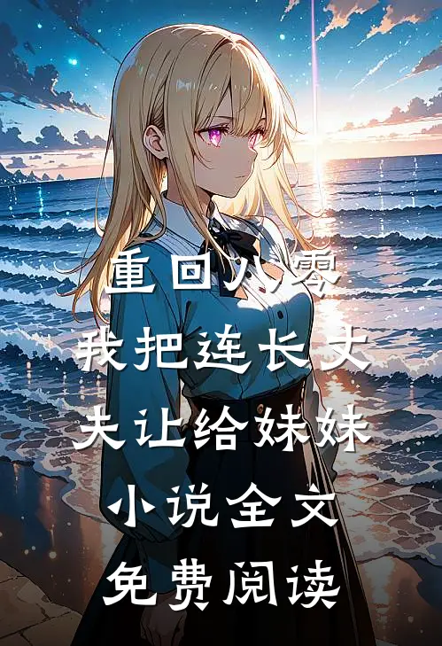 重回八零：我把连长丈夫让给妹妹小说全文免费阅读