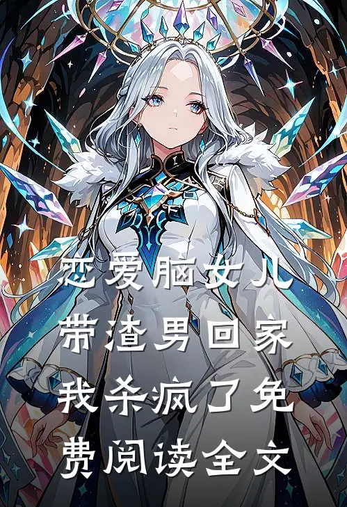 恋爱脑女儿带渣男回家，我杀疯了免费阅读全文