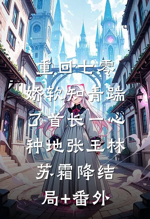 重回七零，娇软知青踹了首长一心种地张玉林苏霜降结局+番外