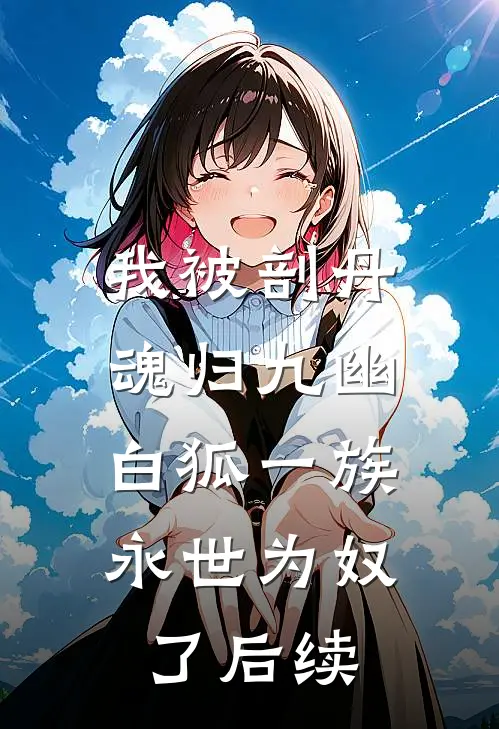我被剖丹魂归九幽，白狐一族永世为奴了后续