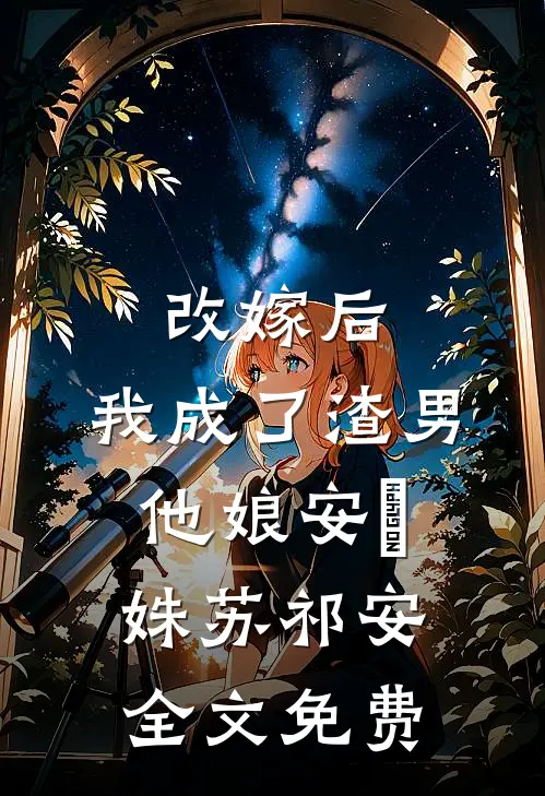 改嫁后，我成了渣男他娘安玥姝苏祁安全文免费