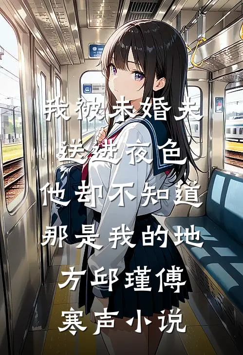 我被未婚夫送进夜色，他却不知道那是我的地方邱瑾傅寒声小说
