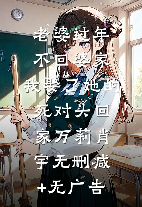 老婆过年不回婆家，我娶了她的死对头回家万莉肖宇无删减+无广告