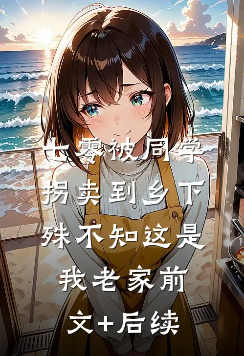 七零被同学拐卖到乡下，殊不知这是我老家前文+后续