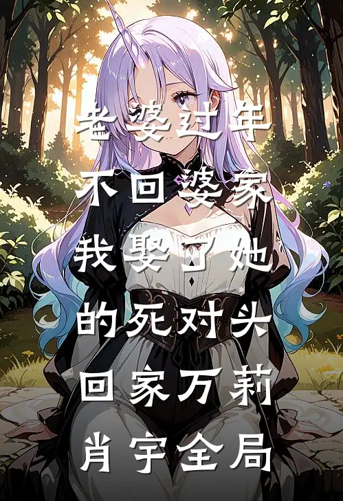 老婆过年不回婆家，我娶了她的死对头回家万莉肖宇全局