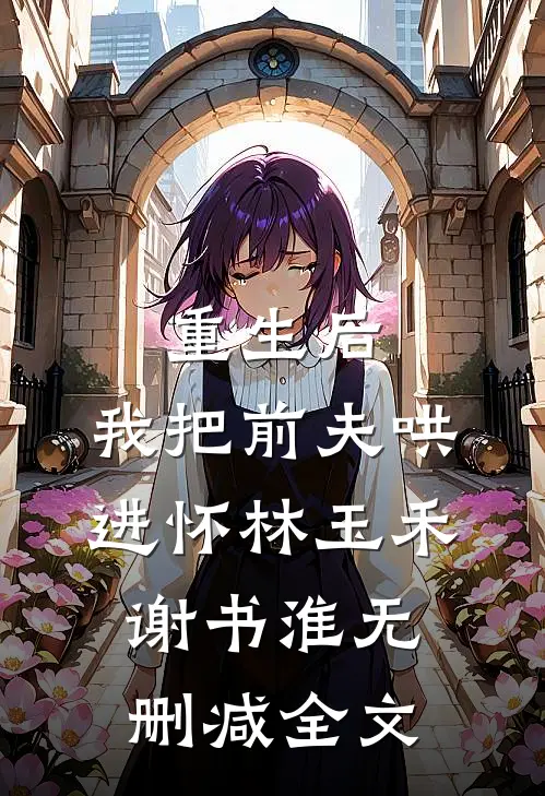 重生后，我把前夫哄进怀林玉禾谢书淮无删减全文
