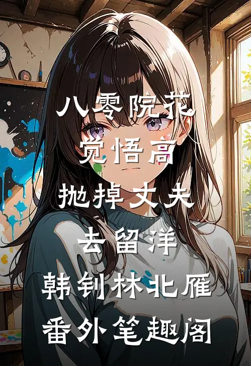 八零院花觉悟高，抛掉丈夫去留洋：韩钊林北雁番外笔趣阁
