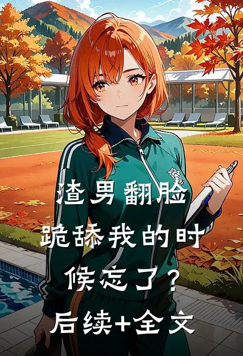 渣男翻脸，跪舔我的时候忘了？后续+全文