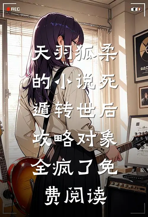天羽狐柔的小说死遁转世后，攻略对象全疯了免费阅读