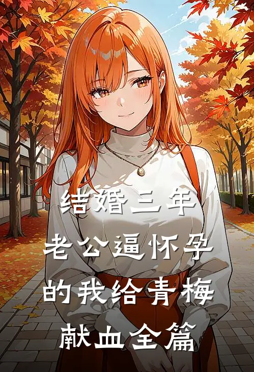 结婚三年，老公逼怀孕的我给青梅献血全篇