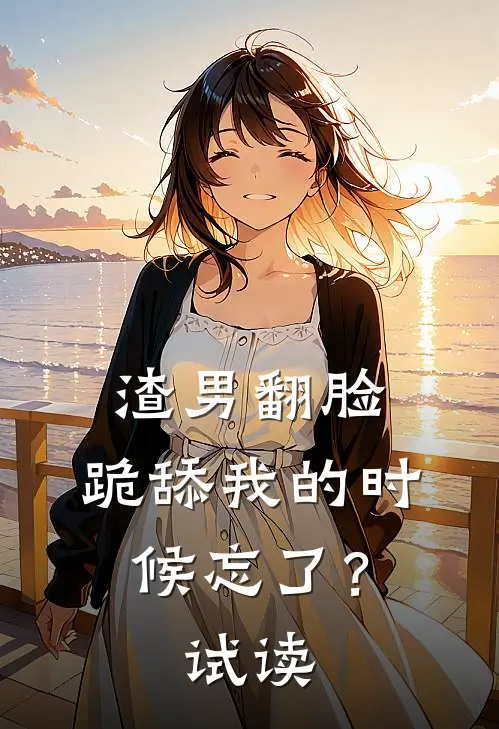 渣男翻脸，跪舔我的时候忘了？试读