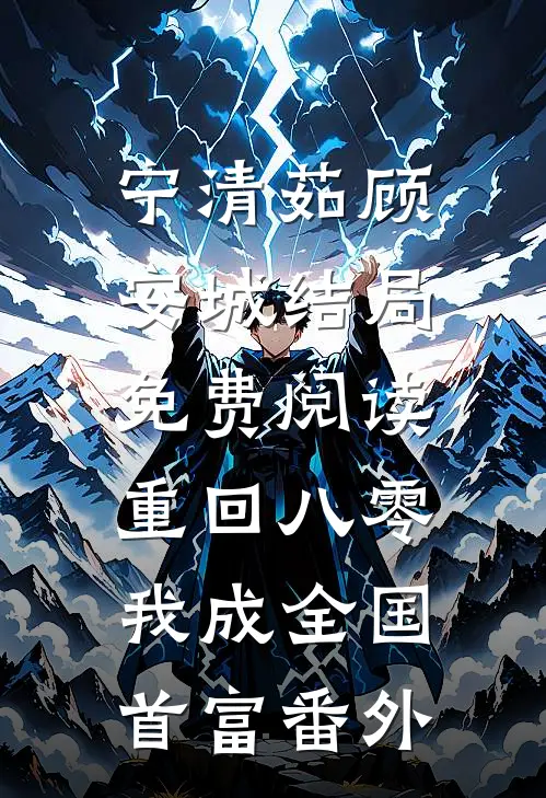 宁清茹顾安城结局免费阅读重回八零，我成全国首富番外