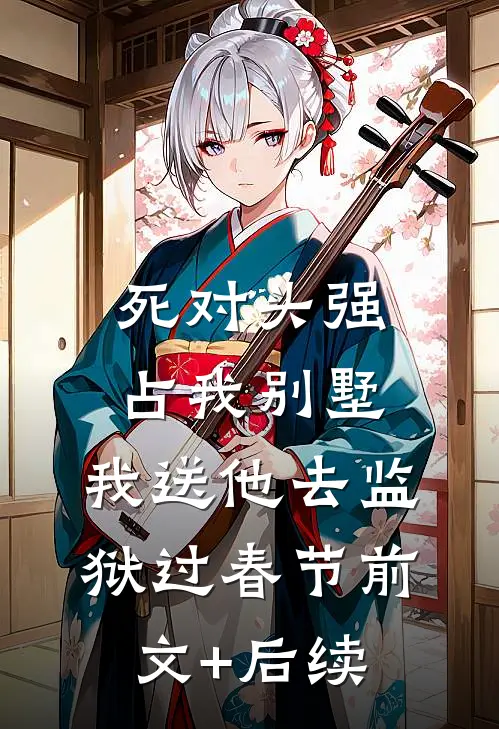死对头强占我别墅，我送他去监狱过春节前文+后续