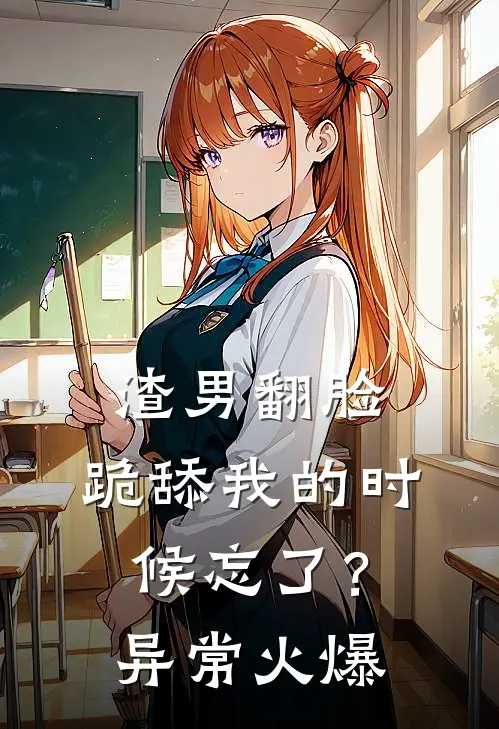 渣男翻脸，跪舔我的时候忘了？异常火爆