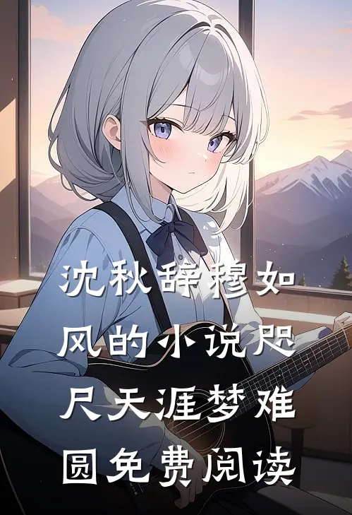 沈秋辞穆如风的小说咫尺天涯梦难圆免费阅读