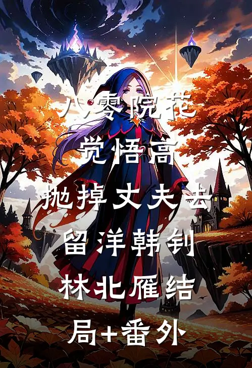 八零院花觉悟高，抛掉丈夫去留洋韩钊林北雁结局+番外