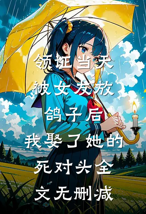 领证当天被女友放鸽子后，我娶了她的死对头全文无删减