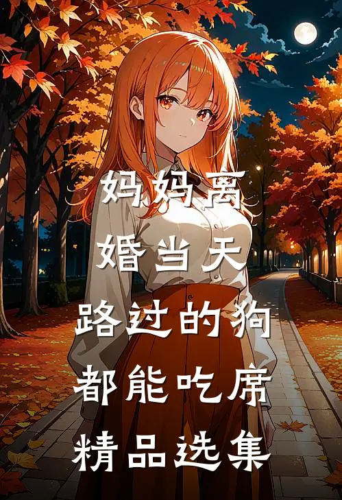 妈妈离婚当天，路过的狗都能吃席精品选集