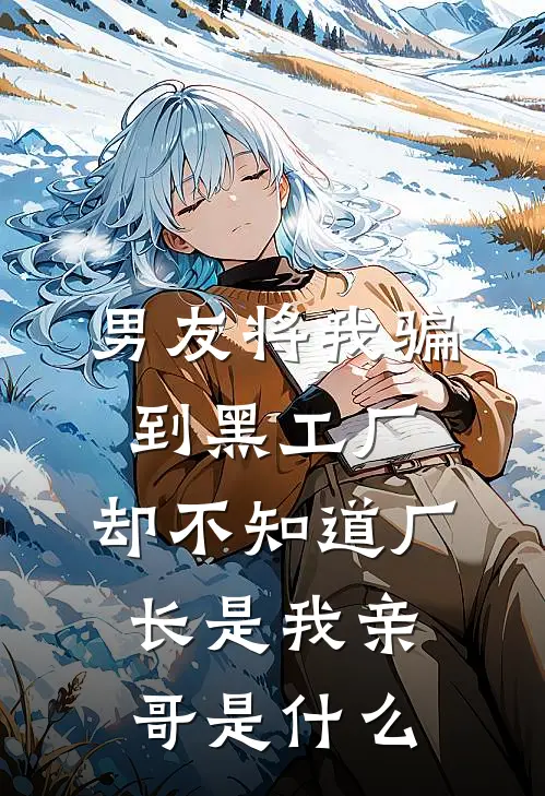 男友将我骗到黑工厂，却不知道厂长是我亲哥是什么