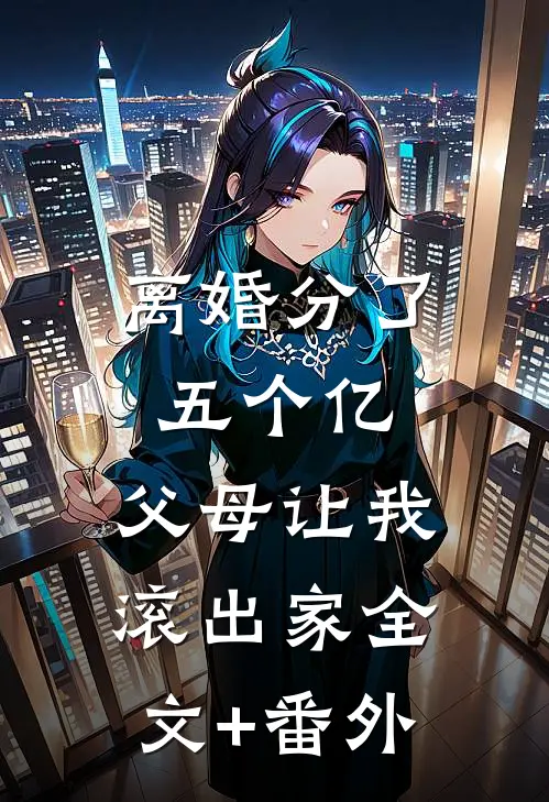 离婚分了五个亿，父母让我滚出家全文+番外
