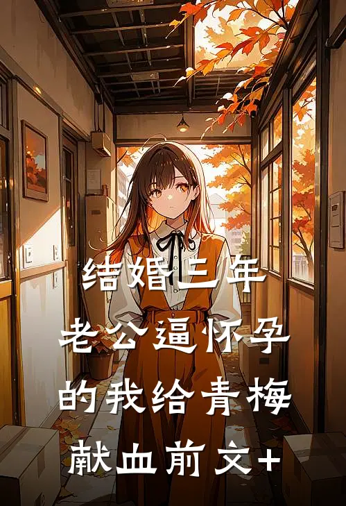 结婚三年，老公逼怀孕的我给青梅献血前文+